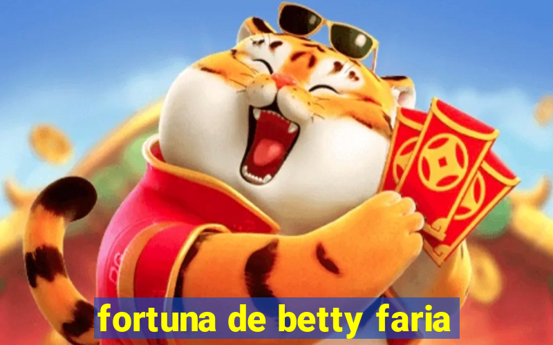 fortuna de betty faria